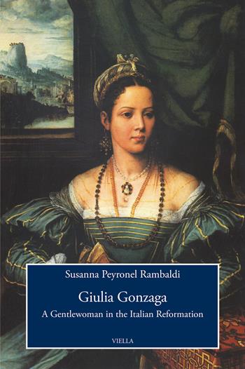 Giulia Gonzaga. A gentlewoman in the italian reformation - Susanna Peyronel Rambaldi - Libro Viella 2021, Viella History, Art and Humanities Collection | Libraccio.it
