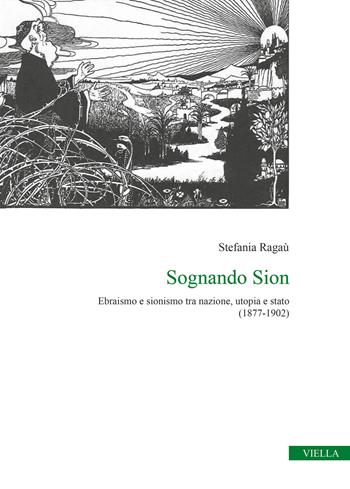 Sognando Sion. Ebraismo e sionismo tra nazione, utopia e stato (1877-1902) - Stefania Ragaù - Libro Viella 2021, Collana del Centro Romano di Studi sull'Ebraismo | Libraccio.it