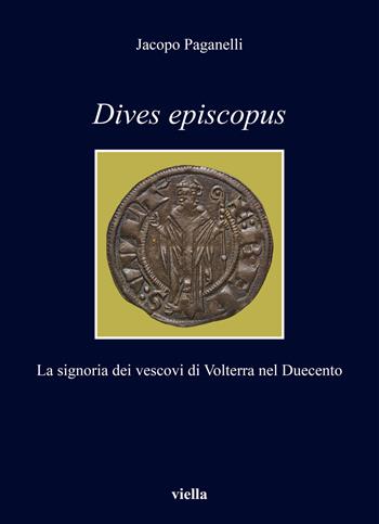 Dives episcopus. La signoria dei vescovi di Volterra nel Duecento - Jacopo Paganelli - Libro Viella 2021, I libri di Viella | Libraccio.it