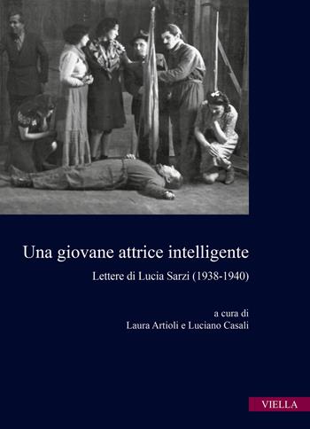 Una giovane attrice intelligente. Lettere di Lucia Sarzi (1938-1940)  - Libro Viella 2021, Istituto Alcide Cervi | Libraccio.it