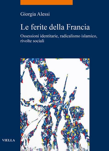 Le ferite della Francia. Ossessioni identitarie, radicalismo islamico, rivolte sociali - Giorgia Alessi - Libro Viella 2022, La storia. Temi | Libraccio.it