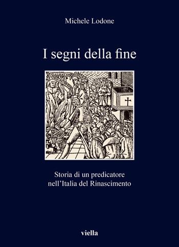 I segni della fine. Storia di un predicatore nell'Italia del Rinascimento - Michele Lodone - Libro Viella 2021, I libri di Viella | Libraccio.it