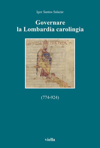 Governare la Lombardia carolingia (774-924) - Igor Santos Salazar - Libro Viella 2021, Altomedioevo | Libraccio.it
