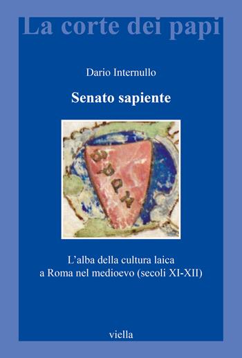 Senato sapiente. L'alba della cultura laica a Roma nel medioevo (secoli XI-XII) - Dario Internullo - Libro Viella 2022, La corte dei papi | Libraccio.it