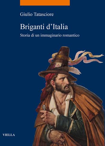 Briganti d'Italia. Storia di un immaginario romantico - Giulio Tatasciore - Libro Viella 2022, La storia. Temi | Libraccio.it