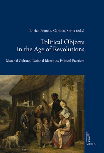 Political objects in the age revolutions. Material culture, national identities, political practices  - Libro Viella 2021, Viella historical research | Libraccio.it