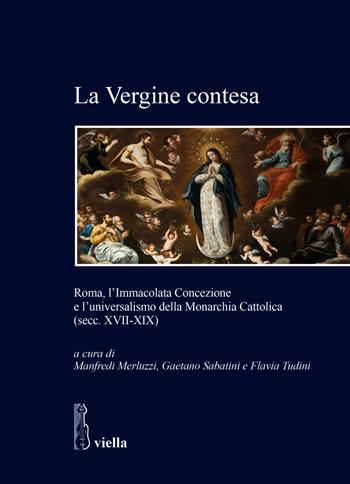 La Vergine contesa. Roma, l’Immacolata Concezione e l’universalismo della Monarchia Cattolica (secc. XVII-XIX)  - Libro Viella 2022, Studi e ricerche. Università di Roma Tre | Libraccio.it