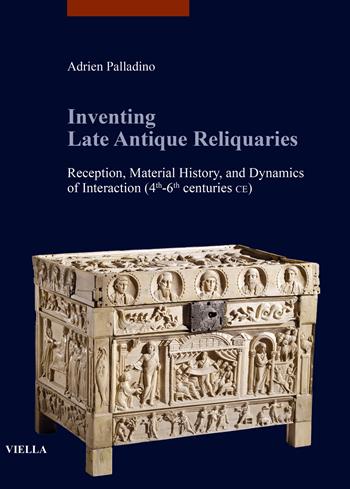 Inventing late antique reliquaries. Reception, material history, and dynamics of interaction (4th-6th centuries CE) - Adrien Palladino - Libro Viella 2023, libri di Viella. Arte. Studia Artium Mediaevalium Brunensia | Libraccio.it