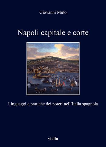 Napoli capitale e corte. Linguaggi e pratiche dei poteri nell’Italia spagnola - Giovanni Muto - Libro Viella 2023, I libri di Viella | Libraccio.it