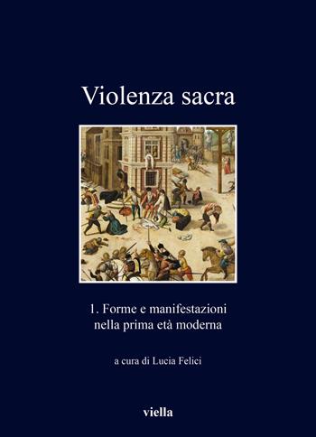 Violenza sacra. Vol. 1: Forme e manifestazioni nella prima età moderna  - Libro Viella 2022, I libri di Viella | Libraccio.it