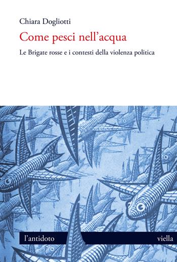 Come pesci nell'acqua. Le Brigate rosse e i contesti della violenza politica - Chiara Dogliotti - Libro Viella 2022, L' antidoto | Libraccio.it