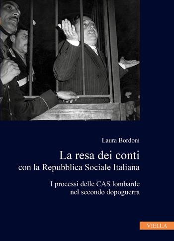 La resa dei conti con la Repubblica Sociale Italiana. I processi delle CAS lombarde nel secondo dopoguerra - Laura Bordoni - Libro Viella 2022, Collana dell'Istituto Nazionale Ferruccio Parri | Libraccio.it
