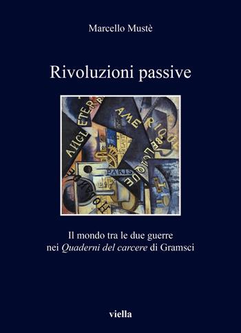 Rivoluzioni passive. Il mondo tra le due guerre nei Quaderni del carcere di Gramsci - Marcello Mustè - Libro Viella 2022, I libri di Viella | Libraccio.it