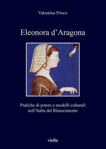 Eleonora d'Aragona. Pratiche di potere e modelli culturali nell’Italia del Rinascimento - Valentina Prisco - Libro Viella 2023, I libri di Viella | Libraccio.it