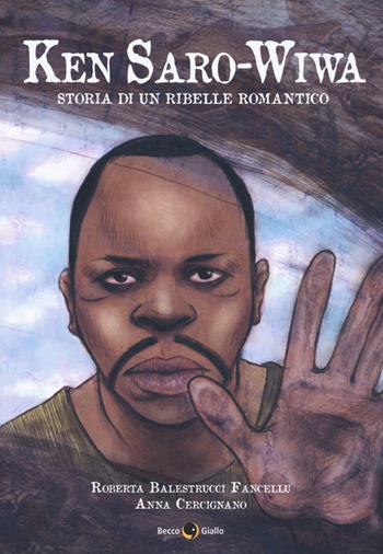 Ken Saro-Wiwa. Storia di un ribelle romantico - Roberta Balestrucci Fancellu, Anna Cercignano - Libro Becco Giallo 2018, Biografie | Libraccio.it