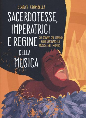 Sacerdotesse, imperatrici e regine della musica. 20 donne che hanno rivoluzionato la musica nel mondo. Ediz. a colori - Clarice Trombella - Libro Becco Giallo 2018 | Libraccio.it