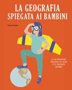 Image of La geografia spiegata ai bambini. Le avventure spaziali di Alex e...