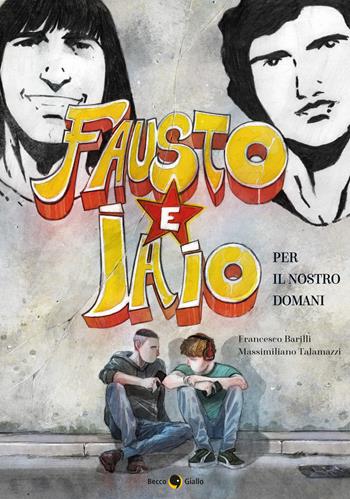 Fausto e Iaio. Per il nostro domani - Francesco Barilli, Massimiliano Talamazzi - Libro Becco Giallo 2021, Cronaca storica | Libraccio.it