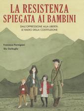 La Resistenza spiegata ai bambini. Dall'oppressione alla libertà: le radici della Costituzione