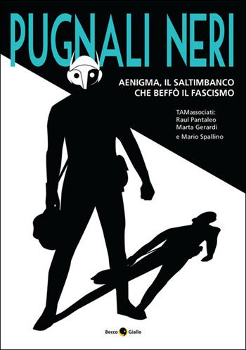 Pugnali neri. Aenigma, il saltimbanco che beffò il fascismo - Raul Pantaleo, Marta Gerardi, Mario Spallino - Libro Becco Giallo 2021 | Libraccio.it