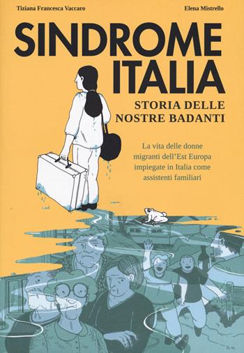 Sindrome Italia. Storia delle nostre badanti - Tiziana Francesca Vaccaro, Mistrello - Libro Becco Giallo 2021, Quartieri | Libraccio.it
