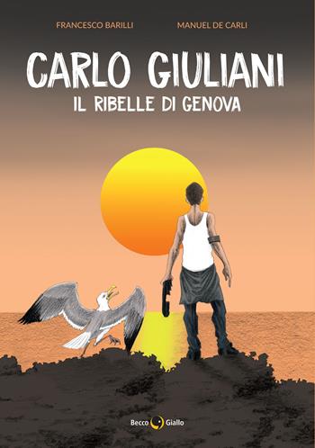 Carlo Giuliani. Il ribelle di Genova - Francesco Barilli, Manuel De Carli - Libro Becco Giallo 2021, Cronaca storica | Libraccio.it