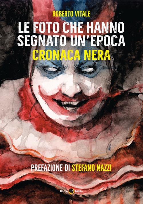 Le foto che hanno segnato un'epoca. Cronaca nera Roberto Vitale Libro Becco Giallo 2023