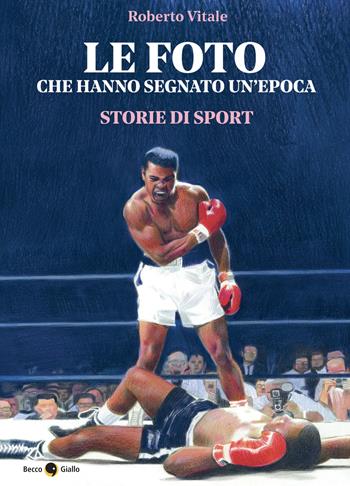 Le foto che hanno segnato un'epoca. Storie di sport. Ediz. illustrata - Roberto Vitale - Libro Becco Giallo 2025 | Libraccio.it