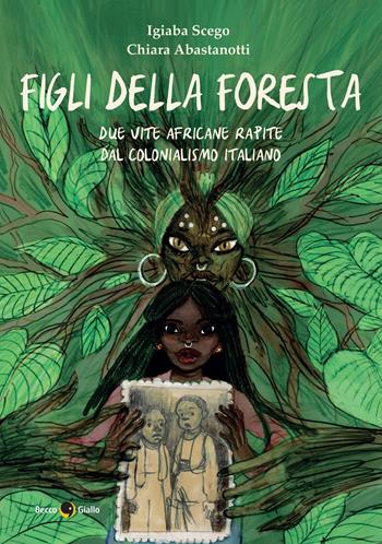 Figli della foresta. Due vite africane rapite dal colonialismo italiano - Igiaba Scego, Chiara Abastanotti - Libro Becco Giallo 2026, Quartieri | Libraccio.it