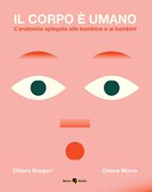 Il corpo è umano. L'anatomia spiegata alle bambine e ai bambini. Ediz. a colori