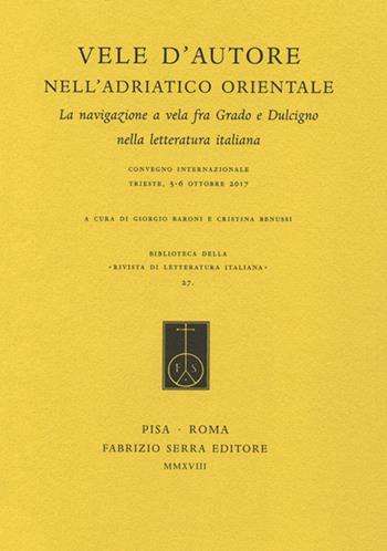 Vele d'autore nell'Adriatico orientale. La navigazione a vela fra Grado e Dulcigno nella letteratura italiana. Atti del convegno internazionale (Trieste, 5-6 ottobre 2017)  - Libro Fabrizio Serra Editore 2018, Biblioteca di «Rivista di letteratura italiana» | Libraccio.it