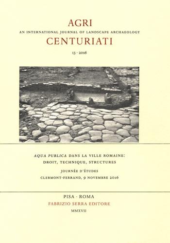 Aqua publica dans la ville romaine: droit, technique, structures. Journée d'études, Clermont-Ferrand, 9 novembre 2016  - Libro Fabrizio Serra Editore 2018, Agri centuriati. Supplementa | Libraccio.it