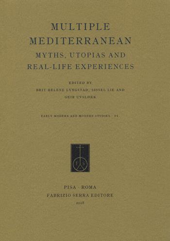 Multiple Mediterranean. Myths, Utopias and Real-Life Experiences  - Libro Fabrizio Serra Editore 2018, Early modern and modern studies | Libraccio.it