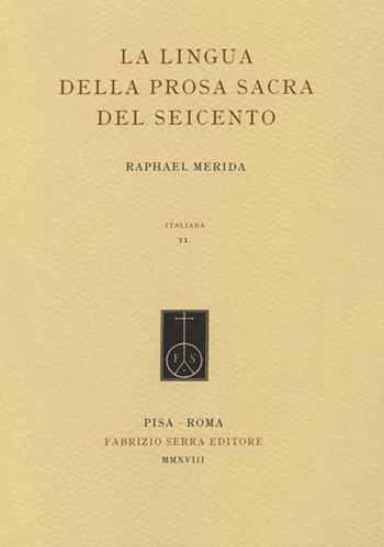 La lingua della prosa sacra del Seicento - Raphael Merida - Libro Fabrizio Serra Editore 2018, Italiana. Per la storia della lingua scritta in Italia | Libraccio.it