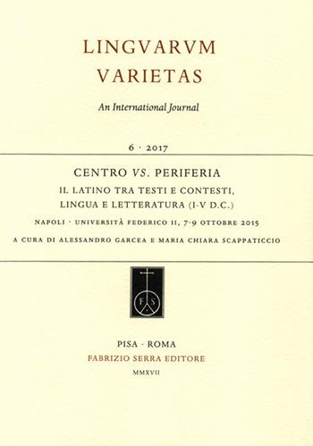 Centro vs. periferia. Il latino tra testi e contesti, lingua e letteratura (I-V d.C.). Atti del convegno internazionale (Napoli, 7-9 ottobre 2015)  - Libro Fabrizio Serra Editore 2017, Linguarum varietas | Libraccio.it