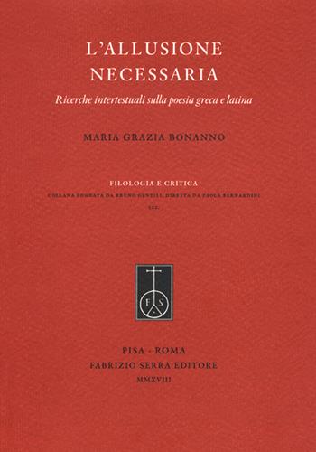 L' allusione necessaria. Ricerche intertestuali sulla poesia greca e latina - M. Grazia Bonanno - Libro Fabrizio Serra Editore 2018, Filologia e critica | Libraccio.it