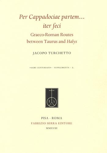 Per Cappadociae partem... iter feci. Graeco-Roman Routes between Taurus and Halys - Jacopo Turchetto - Libro Fabrizio Serra Editore 2018, Agri centuriati. Supplementa | Libraccio.it