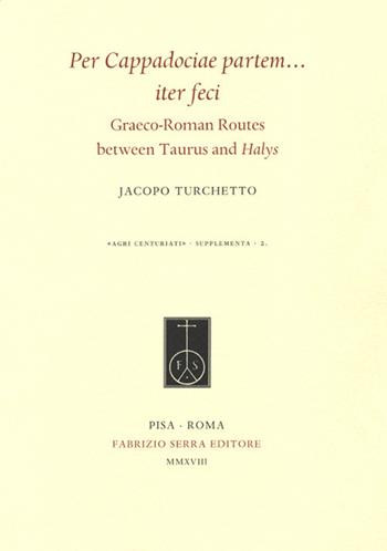 Per Cappadociae partem... iter feci. Graeco-Roman Routes between Taurus and Halys - Jacopo Turchetto - Libro Fabrizio Serra Editore 2018, Agri centuriati. Supplementa | Libraccio.it