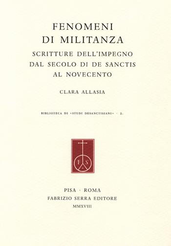 Fenomeni di militanza. Scritture dell'impegno dal secolo di De Sanctis al Novecento - Clara Allasia - Libro Fabrizio Serra Editore 2018, Biblioteca di «Studi desanctisiani» | Libraccio.it