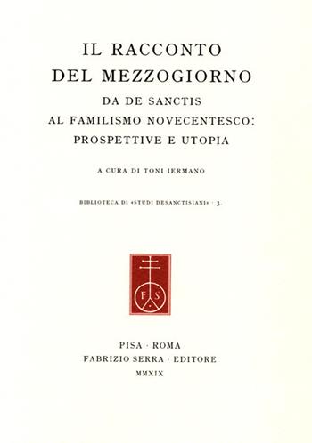 Il racconto del Mezzogiorno. Da De Sanctis al familismo novecentesco: prospettive e utopia  - Libro Fabrizio Serra Editore 2019, Biblioteca di «Studi desanctisiani» | Libraccio.it