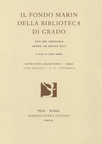Il Fondo Marin della Biblioteca di Grado. Atti del seminario (Grado, 29 giugno 2017)  - Libro Fabrizio Serra Editore 2019, Supplementi di «Studi mariniani» | Libraccio.it