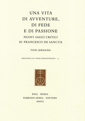 Una vita di avventure, di fede e di passione. Nuovi saggi critici su Francesco De Sanctis - Toni Iermano - Libro Fabrizio Serra Editore 2019, Biblioteca di «Studi desanctisiani» | Libraccio.it