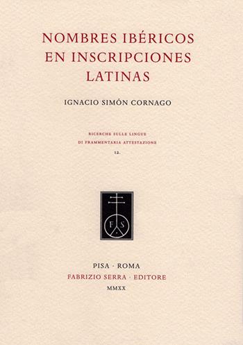 Nombres ibéricos en inscripciones latinas - Ignacio Simón Cornago - Libro Fabrizio Serra Editore 2020, Ricerche sulle lingue di frammentaria attestazione | Libraccio.it