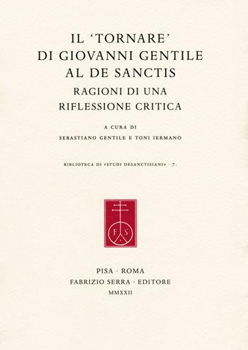 Il «tornare» di Giovanni Gentile al De Sanctis. Ragioni di una riflessione critica  - Libro Fabrizio Serra Editore 2022, Biblioteca di «Studi desanctisiani» | Libraccio.it
