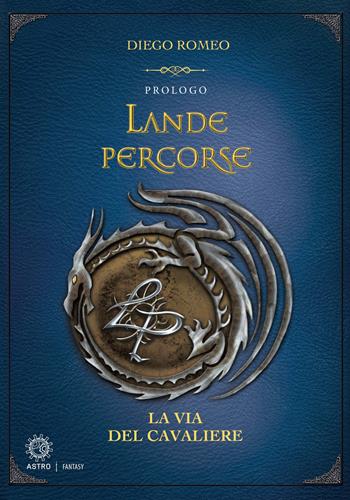 Le via del cavaliere. Lande percorse - Diego Romeo - Libro Astro Edizioni 2017 | Libraccio.it