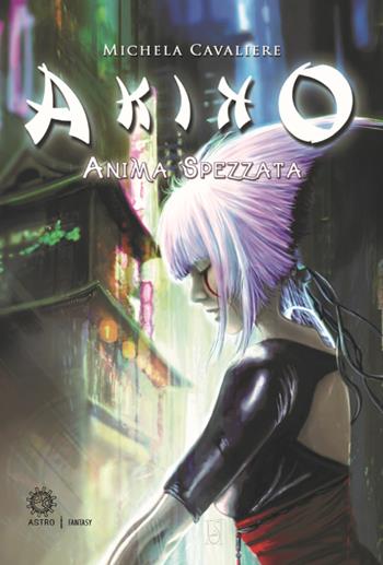 Akiko. Anima spezzata - Michela Cavaliere - Libro Astro Edizioni 2019 | Libraccio.it