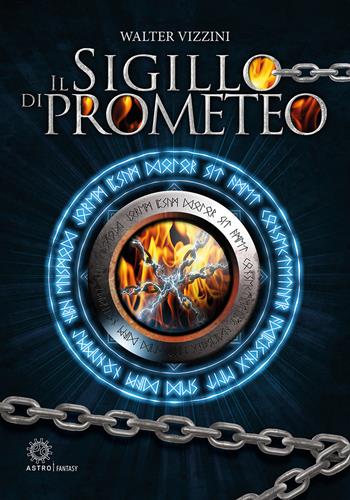 Il sigillo di Prometeo - Walter Vizzini - Libro Astro Edizioni 2021, Epic fantasy | Libraccio.it