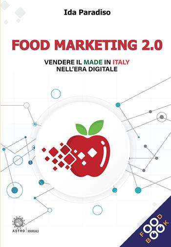 Food marketing 2.0. Vendere il made in Italy nell'era digitale - Ida Paradiso - Libro Astro Edizioni 2021, Storie di vita | Libraccio.it