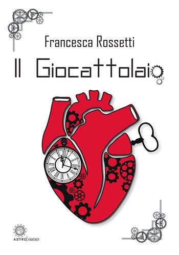 Il giocattolaio - Francesca Rossetti - Libro Astro Edizioni 2024 | Libraccio.it