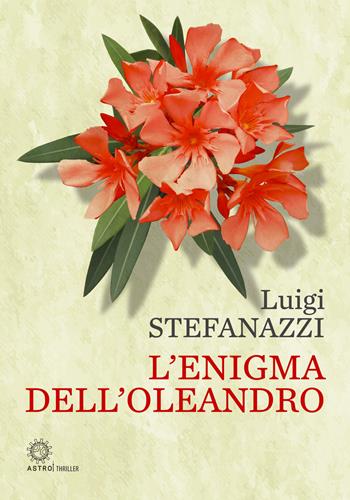L'enigma dell'oleandro - Luigi Stefanazzi - Libro Astro Edizioni 2024 | Libraccio.it